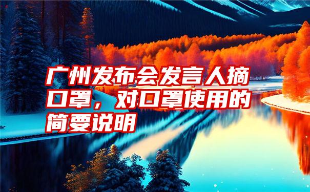 广州发布会发言人摘口罩，对口罩使用的简要说明