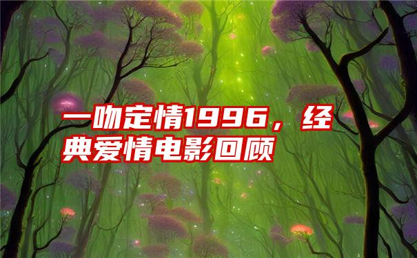 一吻定情1996，经典爱情电影回顾