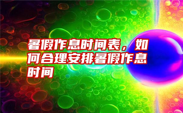 暑假作息时间表，如何合理安排暑假作息时间