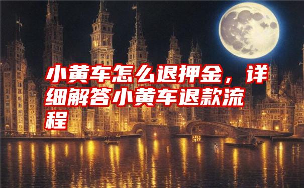 小黄车怎么退押金，详细解答小黄车退款流程