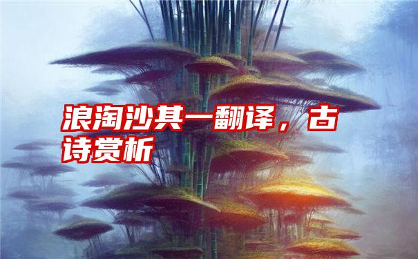 浪淘沙其一翻译，古诗赏析