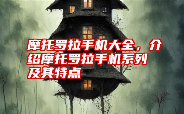 摩托罗拉手机大全，介绍摩托罗拉手机系列及其特点