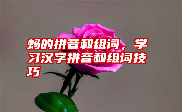 蚂的拼音和组词，学习汉字拼音和组词技巧