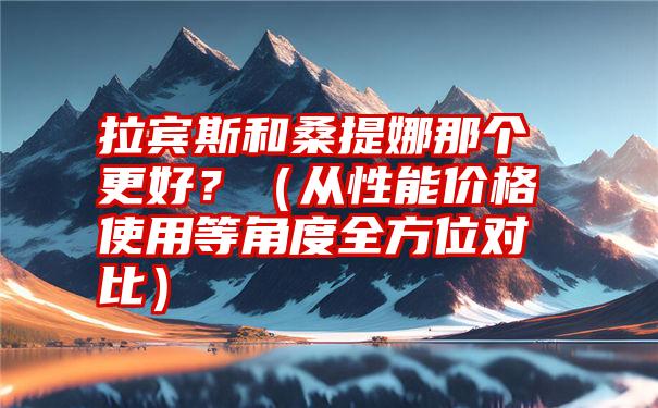 拉宾斯和桑提娜那个更好？（从性能价格使用等角度全方位对比）