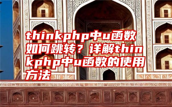 thinkphp中u函数如何跳转？详解thinkphp中u函数的使用方法