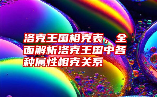 洛克王国相克表，全面解析洛克王国中各种属性相克关系