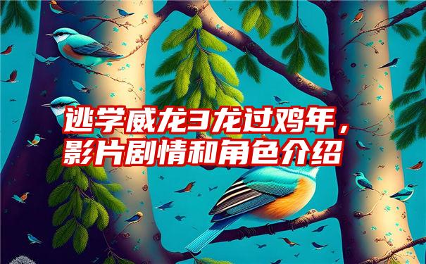 逃学威龙3龙过鸡年，影片剧情和角色介绍