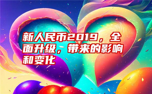 新人民币2019，全面升级，带来的影响和变化