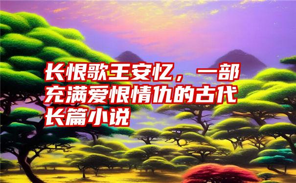 长恨歌王安忆，一部充满爱恨情仇的古代长篇小说