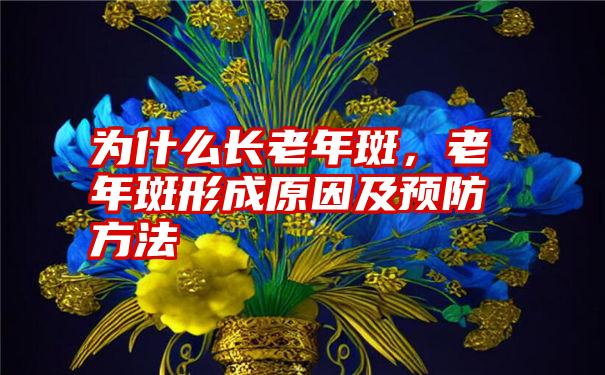 为什么长老年斑，老年斑形成原因及预防方法