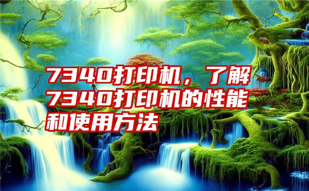 7340打印机，了解7340打印机的性能和使用方法