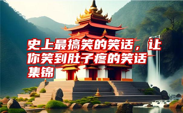 史上最搞笑的笑话，让你笑到肚子疼的笑话集锦