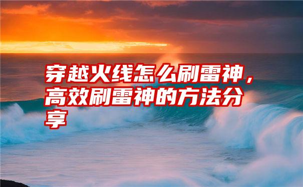 穿越火线怎么刷雷神，高效刷雷神的方法分享