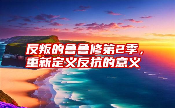 反叛的鲁鲁修第2季，重新定义反抗的意义