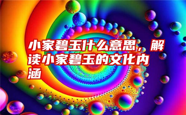 小家碧玉什么意思，解读小家碧玉的文化内涵