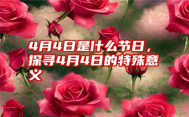 4月4日是什么节日，探寻4月4日的特殊意义