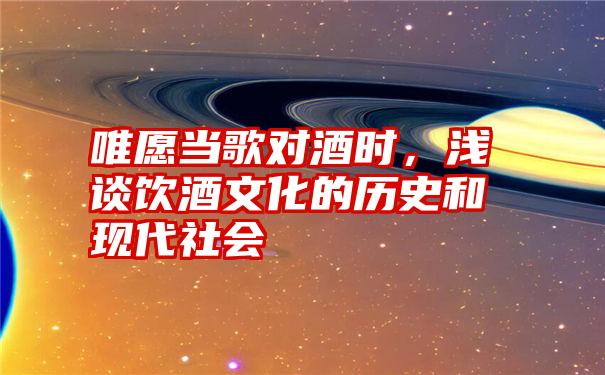 唯愿当歌对酒时，浅谈饮酒文化的历史和现代社会