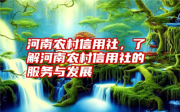 河南农村信用社，了解河南农村信用社的服务与发展