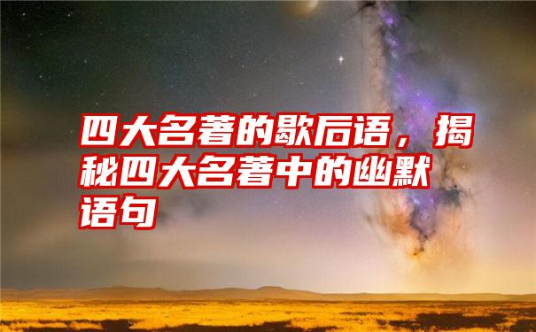 四大名著的歇后语，揭秘四大名著中的幽默语句