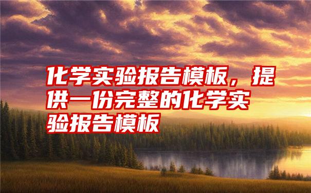 化学实验报告模板，提供一份完整的化学实验报告模板