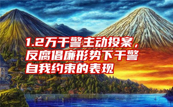 1.2万干警主动投案，反腐倡廉形势下干警自我约束的表现