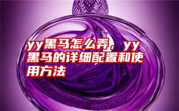 yy黑马怎么弄，yy黑马的详细配置和使用方法