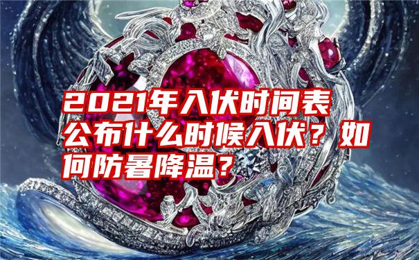 2021年入伏时间表公布什么时候入伏？如何防暑降温？