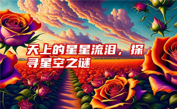 天上的星星流泪，探寻星空之谜