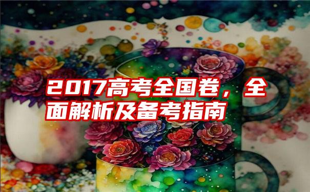 2017高考全国卷，全面解析及备考指南