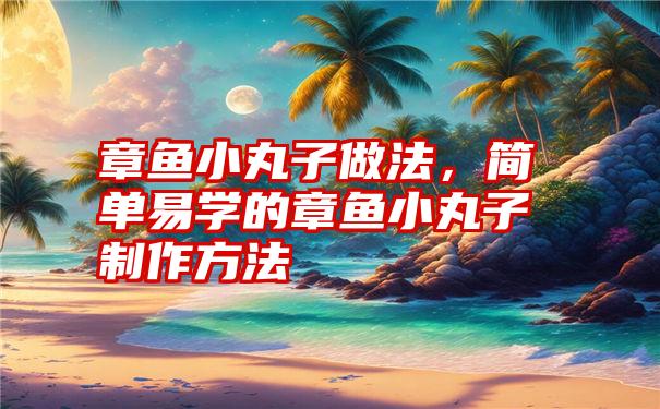 章鱼小丸子做法，简单易学的章鱼小丸子制作方法