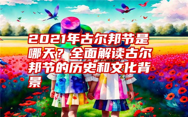 2021年古尔邦节是哪天？全面解读古尔邦节的历史和文化背景