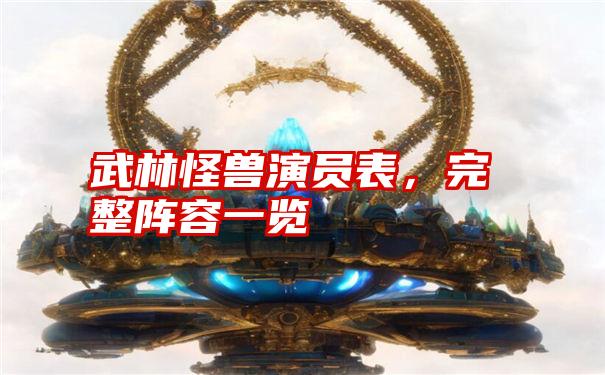 武林怪兽演员表，完整阵容一览