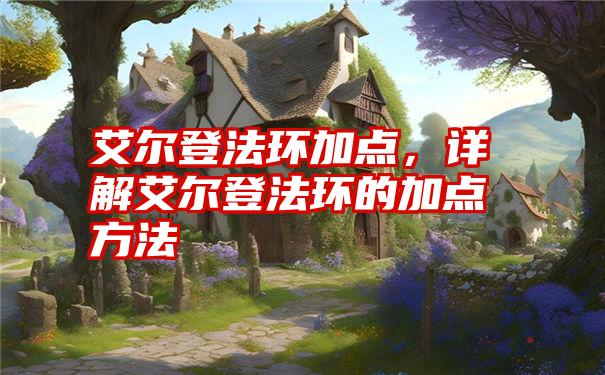 艾尔登法环加点，详解艾尔登法环的加点方法