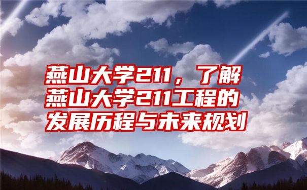 燕山大学211，了解燕山大学211工程的发展历程与未来规划