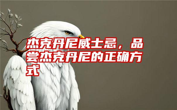 杰克丹尼威士忌，品尝杰克丹尼的正确方式