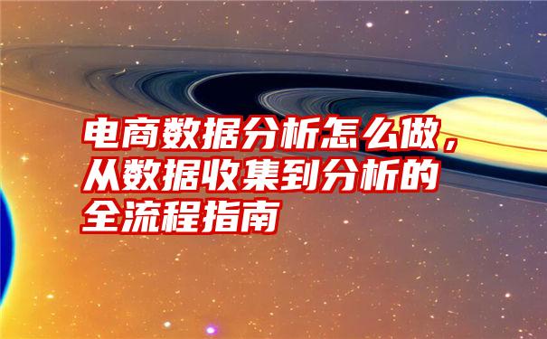 电商数据分析怎么做，从数据收集到分析的全流程指南