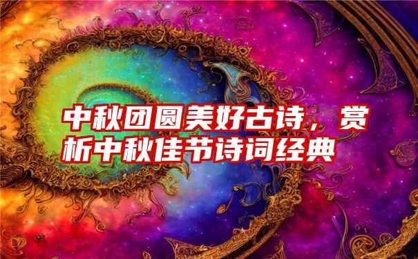 中秋团圆美好古诗，赏析中秋佳节诗词经典