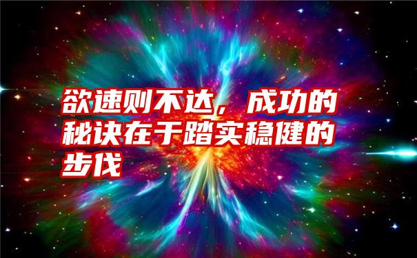 欲速则不达，成功的秘诀在于踏实稳健的步伐