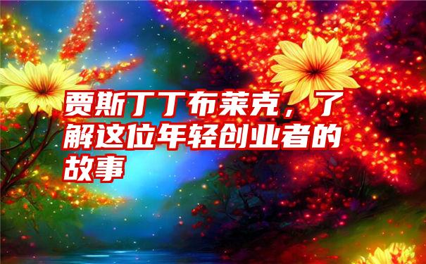 贾斯丁丁布莱克，了解这位年轻创业者的故事