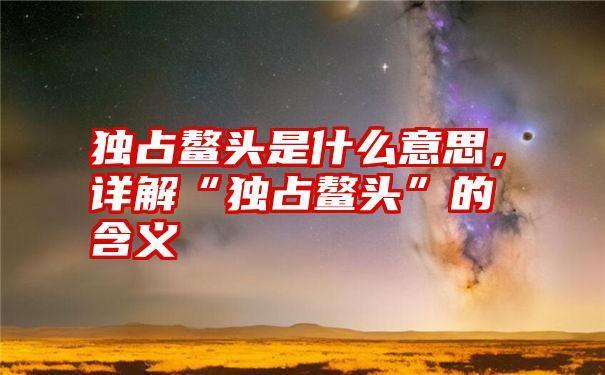 独占鳌头是什么意思，详解“独占鳌头”的含义