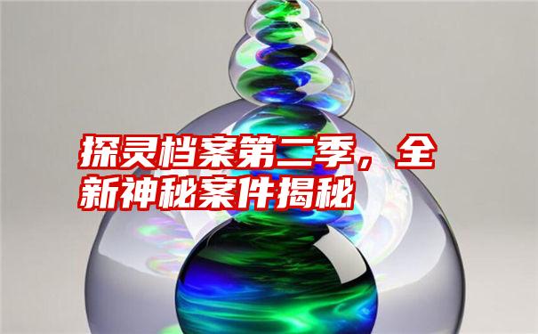 探灵档案第二季，全新神秘案件揭秘