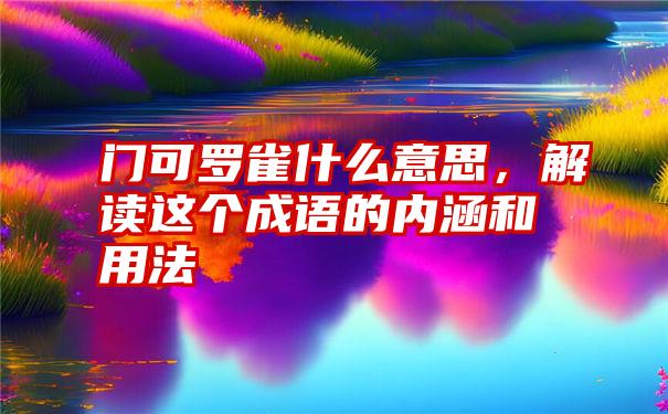 门可罗雀什么意思，解读这个成语的内涵和用法