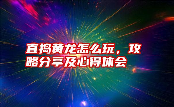 直捣黄龙怎么玩，攻略分享及心得体会