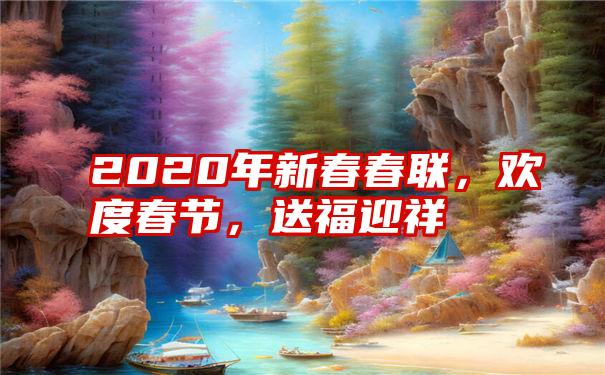 2020年新春春联，欢度春节，送福迎祥