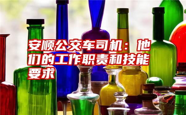 安顺公交车司机：他们的工作职责和技能要求