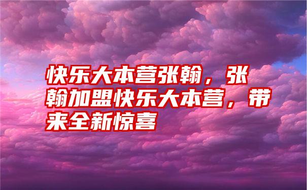 快乐大本营张翰，张翰加盟快乐大本营，带来全新惊喜