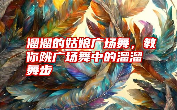 溜溜的姑娘广场舞，教你跳广场舞中的溜溜舞步