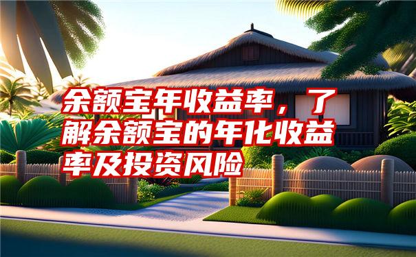 余额宝年收益率，了解余额宝的年化收益率及投资风险