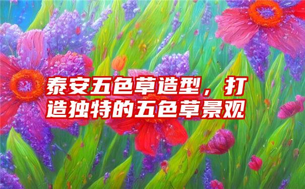 泰安五色草造型，打造独特的五色草景观