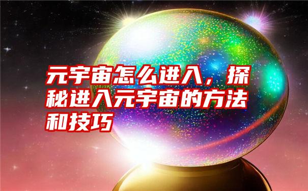 元宇宙怎么进入，探秘进入元宇宙的方法和技巧